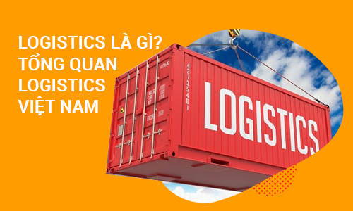 Logistics là gì? Tổng quan ngành logistics Việt Nam